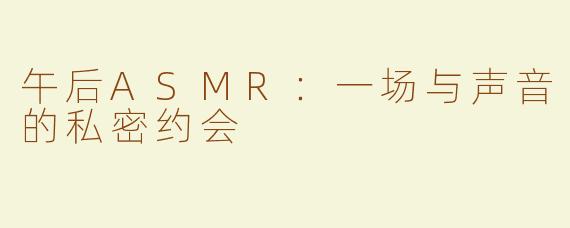 午后ASMR:一场与声音的私密约会