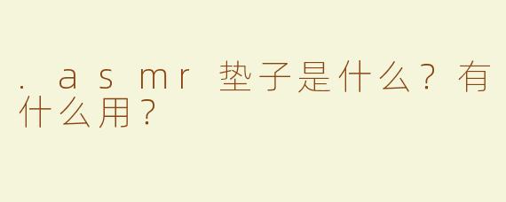 .asmr垫子是什么?有什么用?