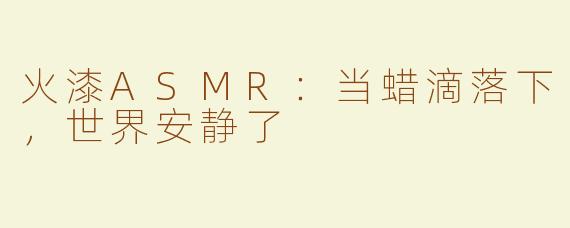 火漆ASMR:当蜡滴落下,世界安静了