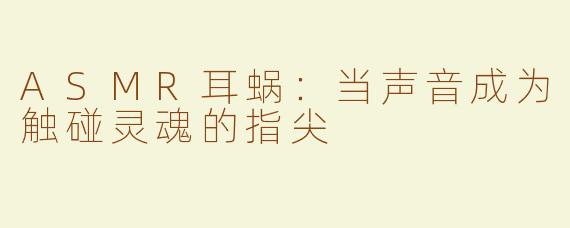 ASMR耳蜗：当声音成为触碰灵魂的指尖