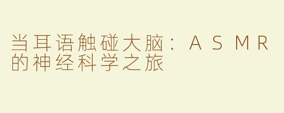 当耳语触碰大脑:ASMR的神经科学之旅