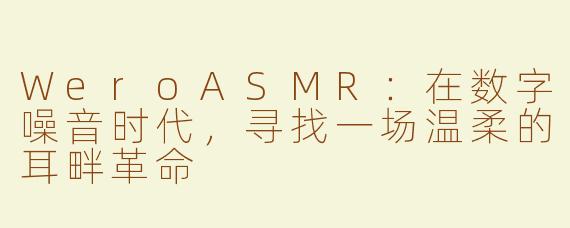 WeroASMR：在数字噪音时代，寻找一场温柔的耳畔革命
