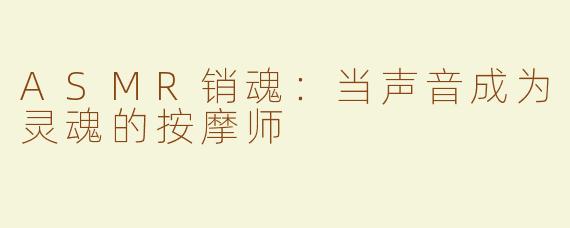 ASMR销魂:当声音成为灵魂的按摩师
