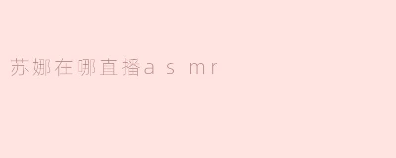 苏娜在哪直播asmr